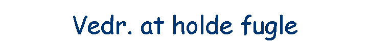 Vedr. at holde fugle