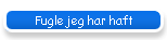 Fugle jeg har haft